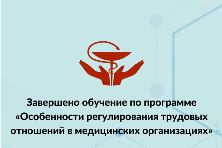 Завершено обучение по программе "Особенности регулирования трудовых отношений в медицинских организациях"